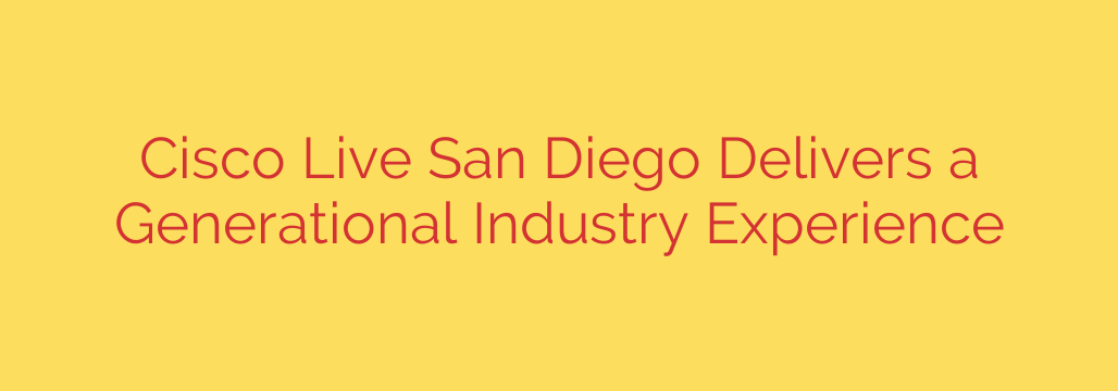 Cisco Live San Diego Delivers a Generational Industry Experience