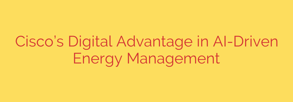 Cisco’s Digital Advantage in AI-Driven Energy Management