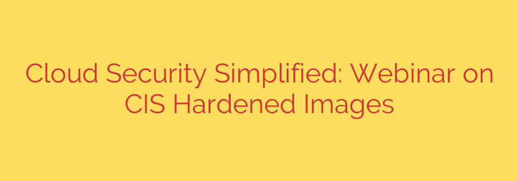 Cloud Security Simplified: Webinar on CIS Hardened Images