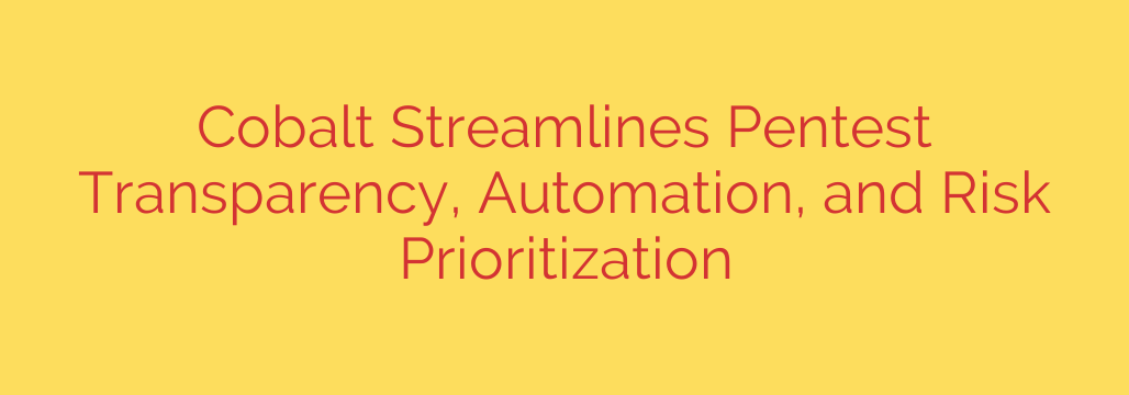 Cobalt Streamlines Pentest Transparency, Automation, and Risk Prioritization