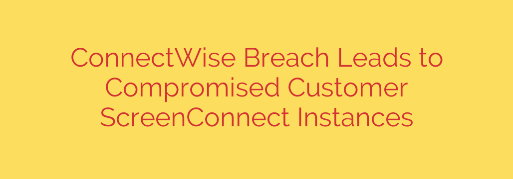 ConnectWise Breach Leads to Compromised Customer ScreenConnect Instances