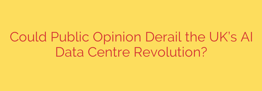 Could Public Opinion Derail the UK’s AI Data Centre Revolution?