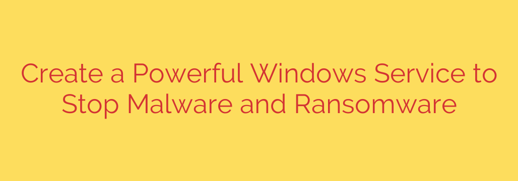 Create a Powerful Windows Service to Stop Malware and Ransomware