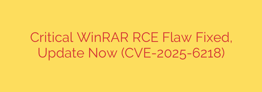 Critical WinRAR RCE Flaw Fixed, Update Now (CVE-2025-6218)