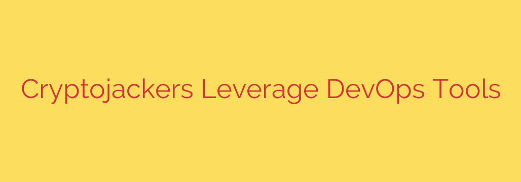 Cryptojackers Leverage DevOps Tools