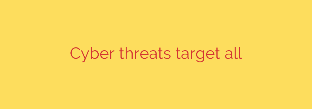 Cyber threats target all