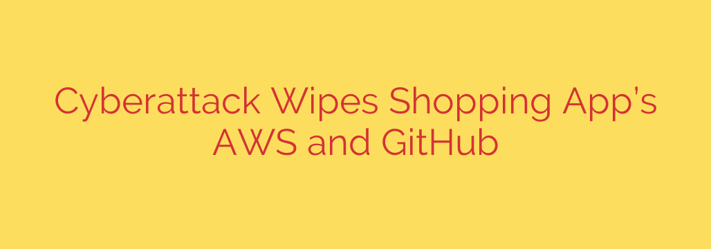 Cyberattack Wipes Shopping App’s AWS and GitHub