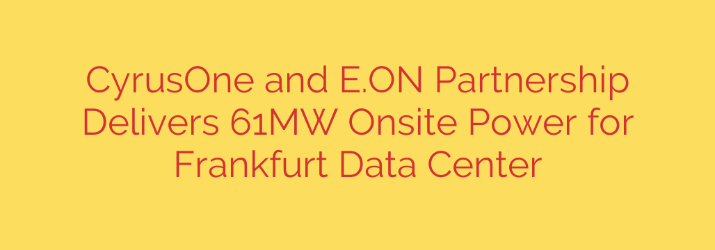 CyrusOne and E.ON Partnership Delivers 61MW Onsite Power for Frankfurt Data Center