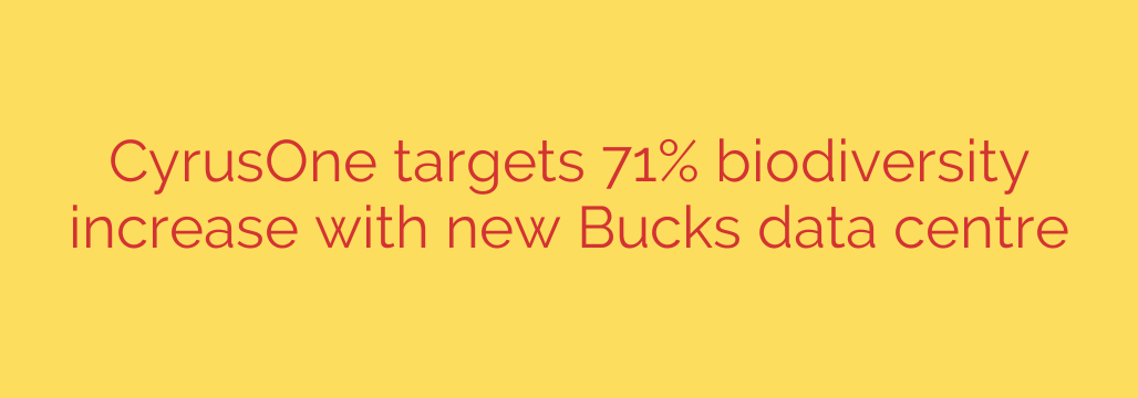 CyrusOne targets 71% biodiversity increase with new Bucks data centre