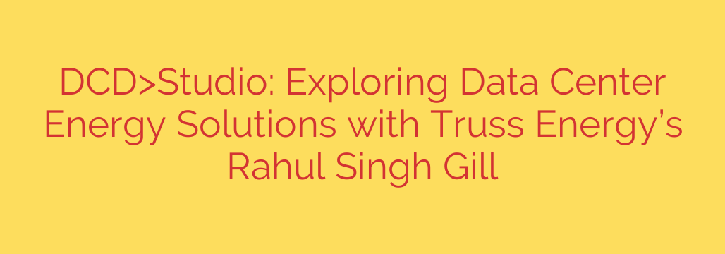 DCD>Studio: Exploring Data Center Energy Solutions with Truss Energy’s Rahul Singh Gill