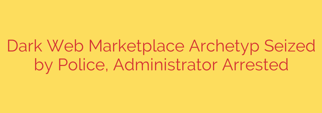 Dark Web Marketplace Archetyp Seized by Police, Administrator Arrested