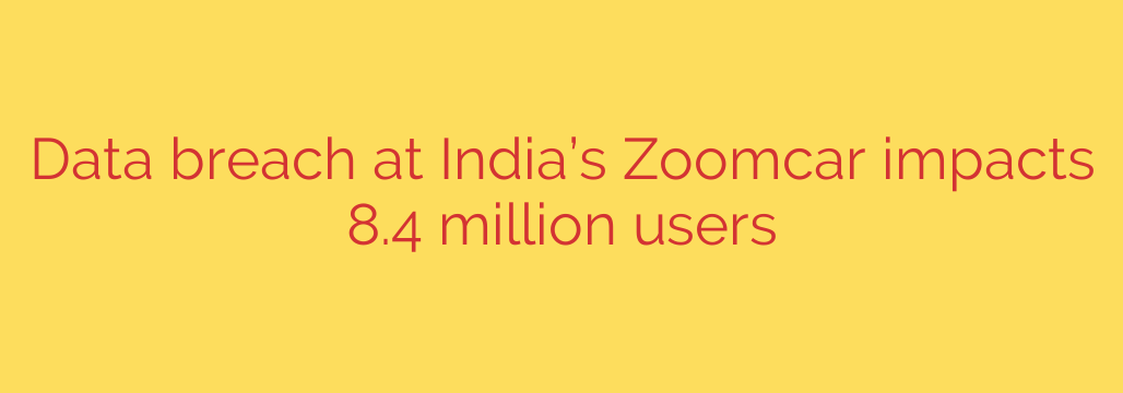 Data breach at India’s Zoomcar impacts 8.4 million users