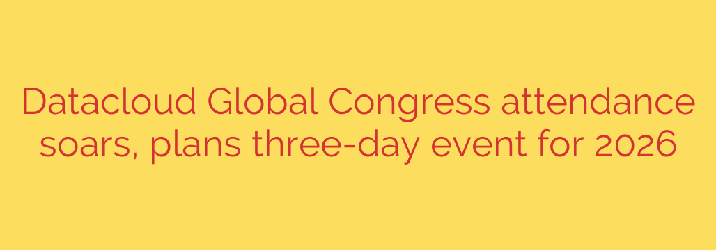 Datacloud Global Congress attendance soars, plans three-day event for 2026