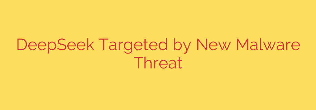 DeepSeek Targeted by New Malware Threat