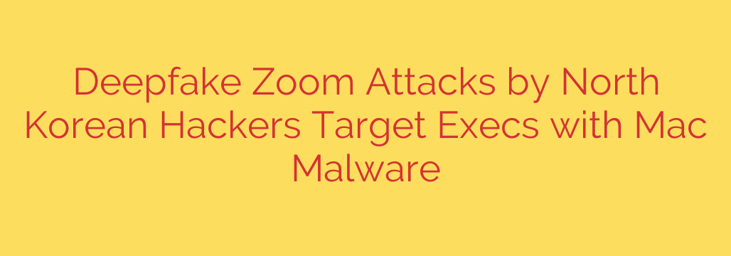 Deepfake Zoom Attacks by North Korean Hackers Target Execs with Mac Malware