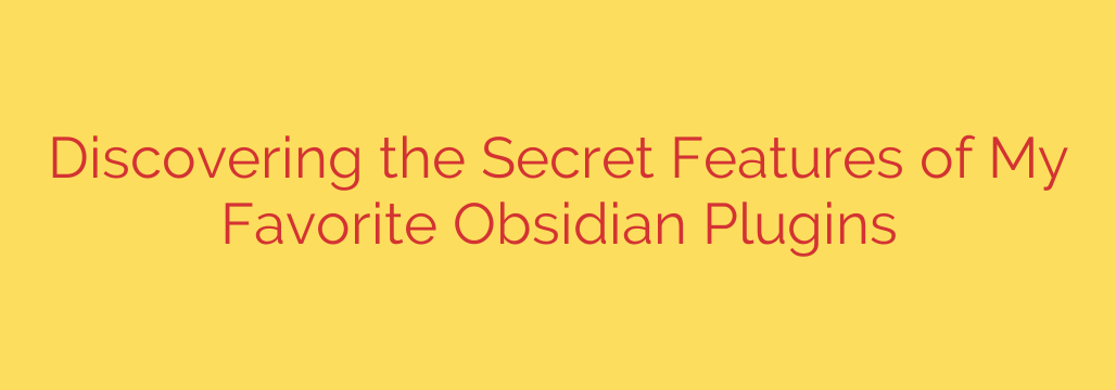 Discovering the Secret Features of My Favorite Obsidian Plugins