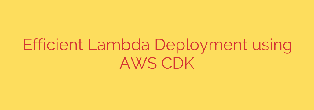 Efficient Lambda Deployment using AWS CDK