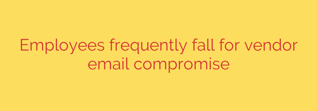 Employees frequently fall for vendor email compromise