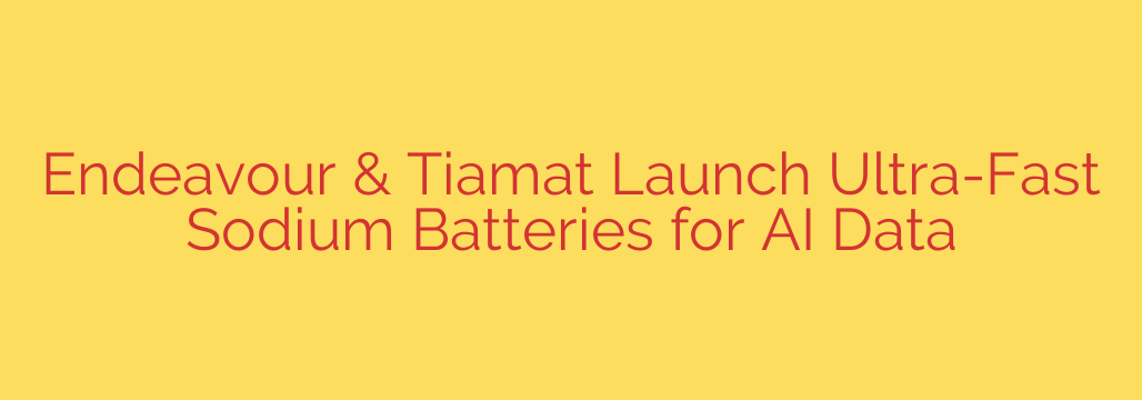 Endeavour & Tiamat Launch Ultra-Fast Sodium Batteries for AI Data