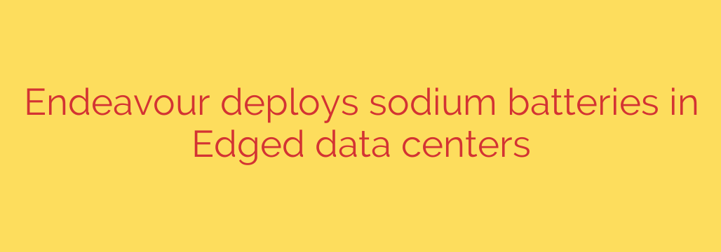 Endeavour deploys sodium batteries in Edged data centers