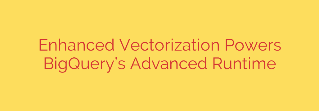 Enhanced Vectorization Powers BigQuery’s Advanced Runtime