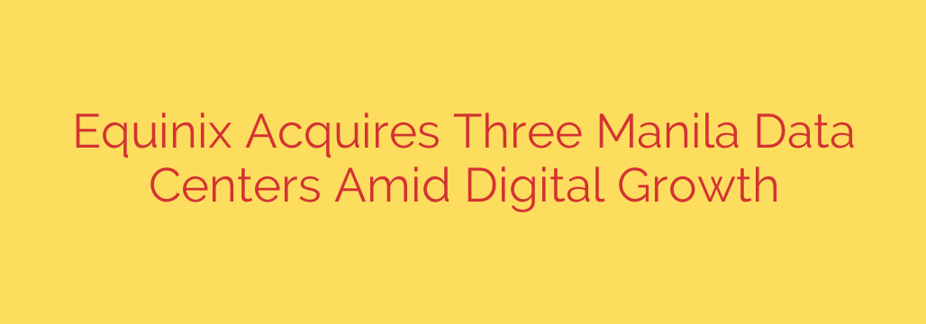 Equinix Acquires Three Manila Data Centers Amid Digital Growth