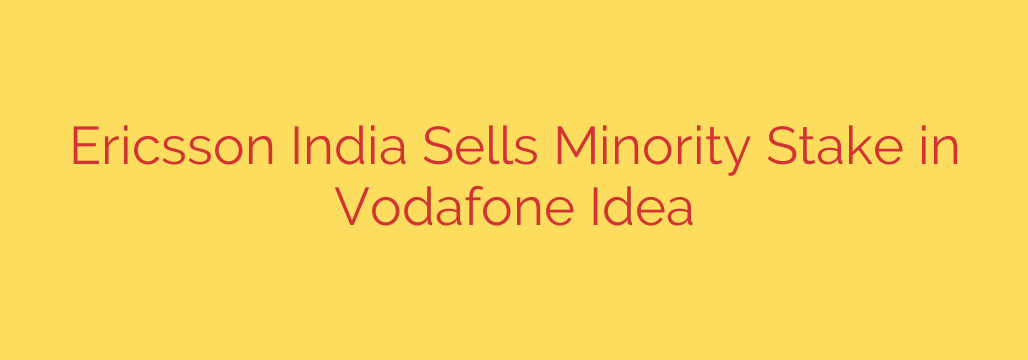 Ericsson India Sells Minority Stake in Vodafone Idea