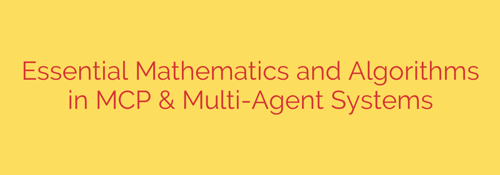 Essential Mathematics and Algorithms in MCP & Multi-Agent Systems