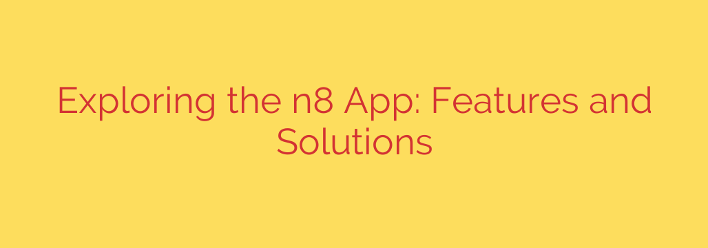 Exploring the n8 App: Features and Solutions