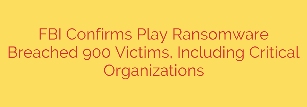 FBI Confirms Play Ransomware Breached 900 Victims, Including Critical Organizations