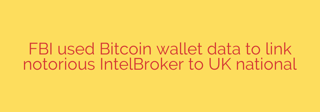 FBI used Bitcoin wallet data to link notorious IntelBroker to UK national