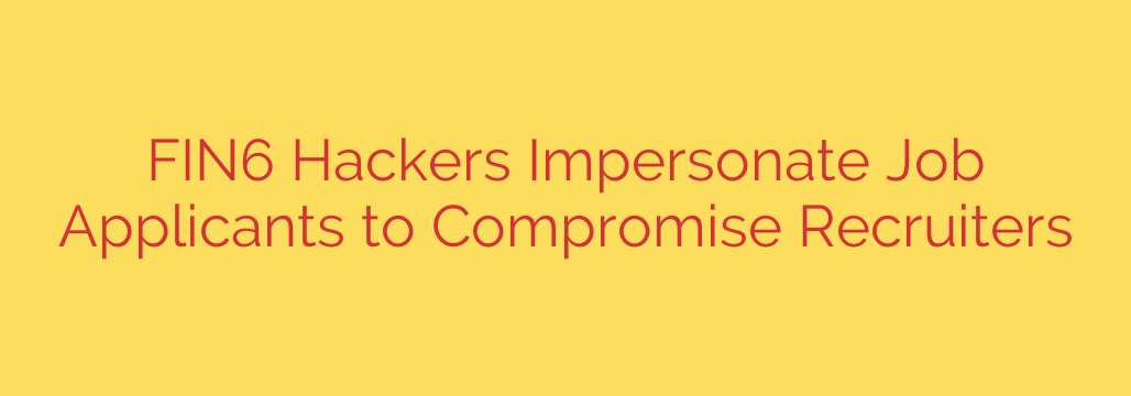 FIN6 Hackers Impersonate Job Applicants to Compromise Recruiters