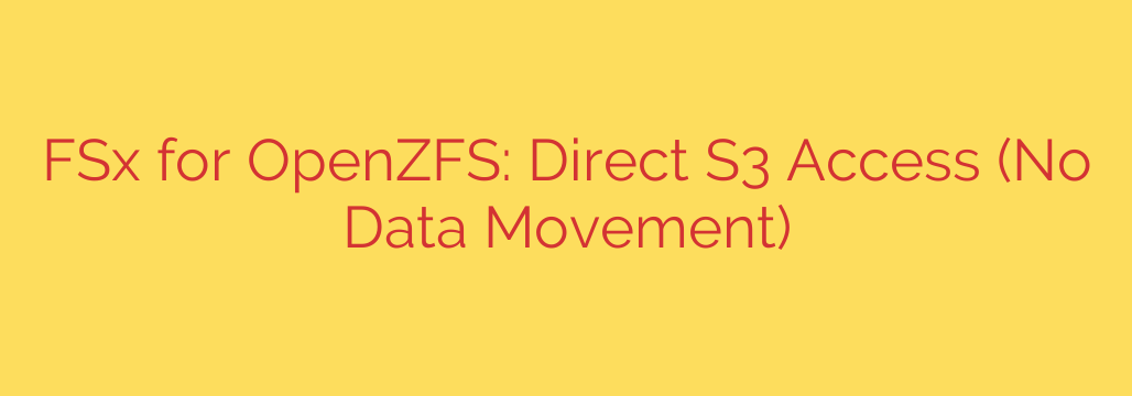 FSx for OpenZFS: Direct S3 Access (No Data Movement)