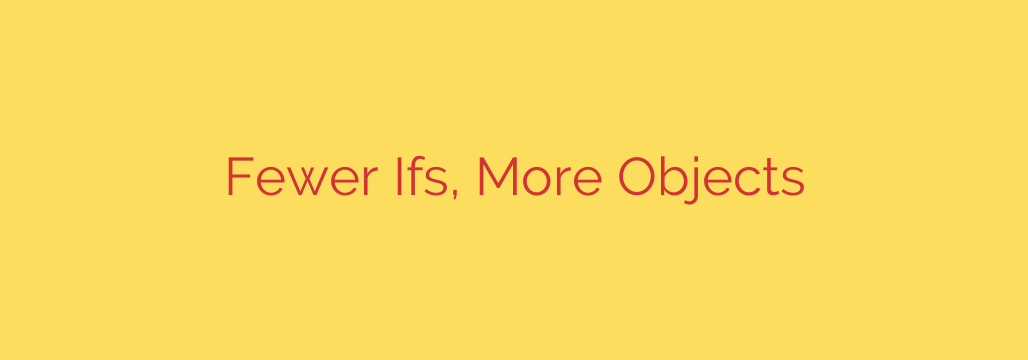 Fewer Ifs, More Objects