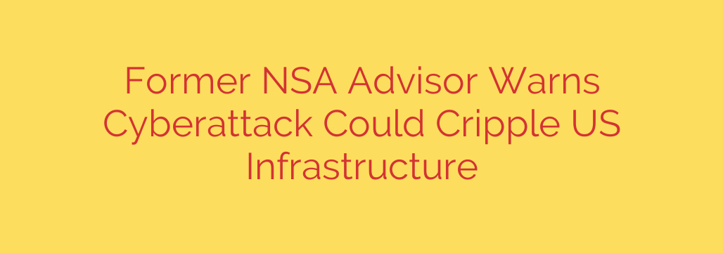 Former NSA Advisor Warns Cyberattack Could Cripple US Infrastructure