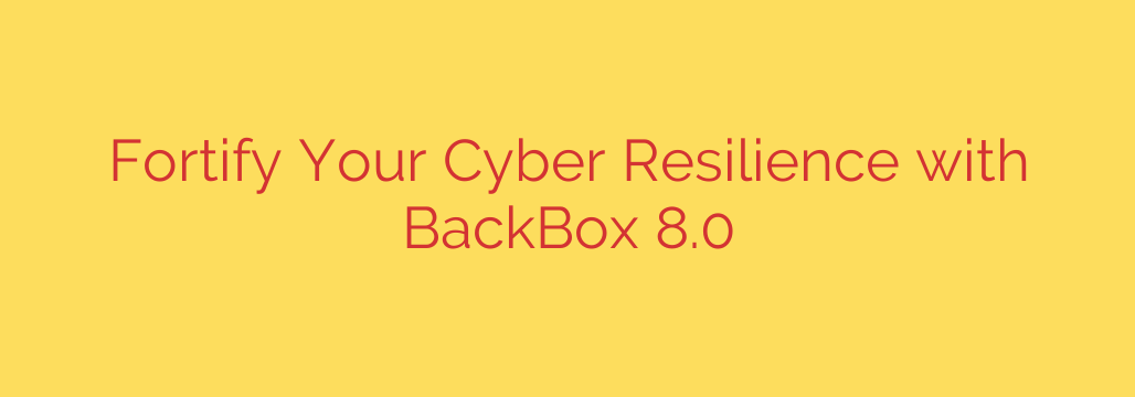 Fortify Your Cyber Resilience with BackBox 8.0