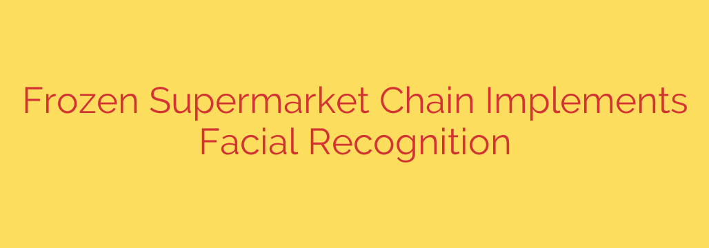 Frozen Supermarket Chain Implements Facial Recognition