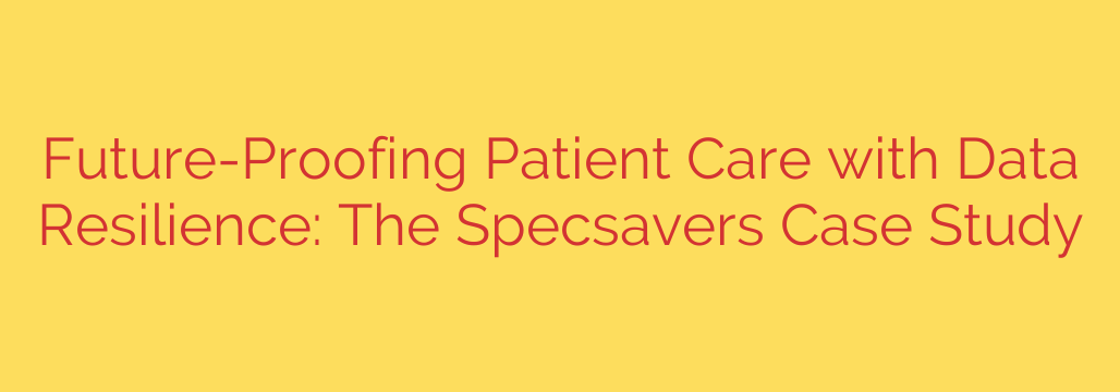 Future-Proofing Patient Care with Data Resilience: The Specsavers Case Study
