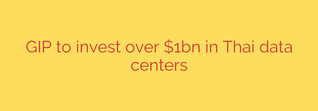 GIP to invest over $1bn in Thai data centers
