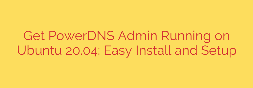 Get PowerDNS Admin Running on Ubuntu 20.04: Easy Install and Setup