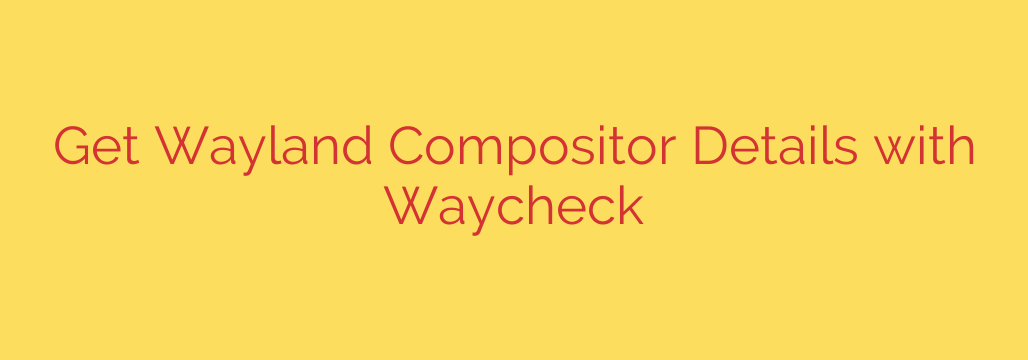 Get Wayland Compositor Details with Waycheck