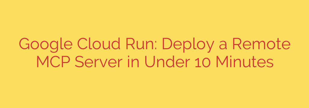 Google Cloud Run: Deploy a Remote MCP Server in Under 10 Minutes