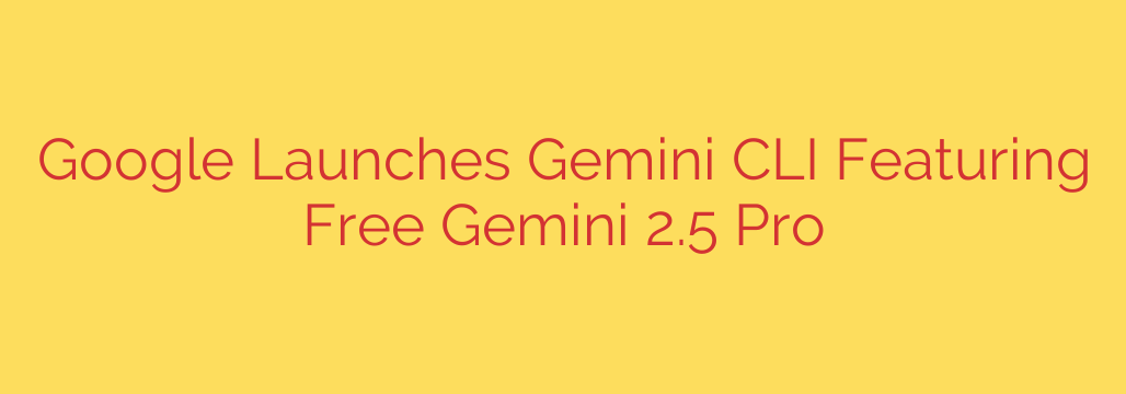 Google Launches Gemini CLI Featuring Free Gemini 2.5 Pro