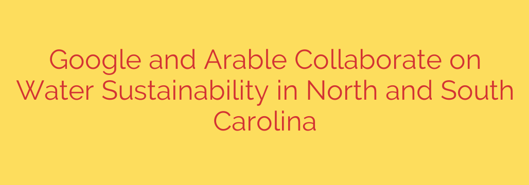 Google and Arable Collaborate on Water Sustainability in North and South Carolina
