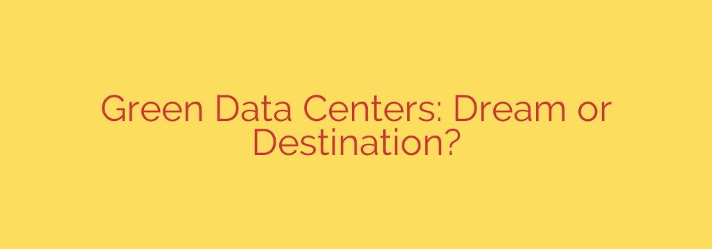 Green Data Centers: Dream or Destination?