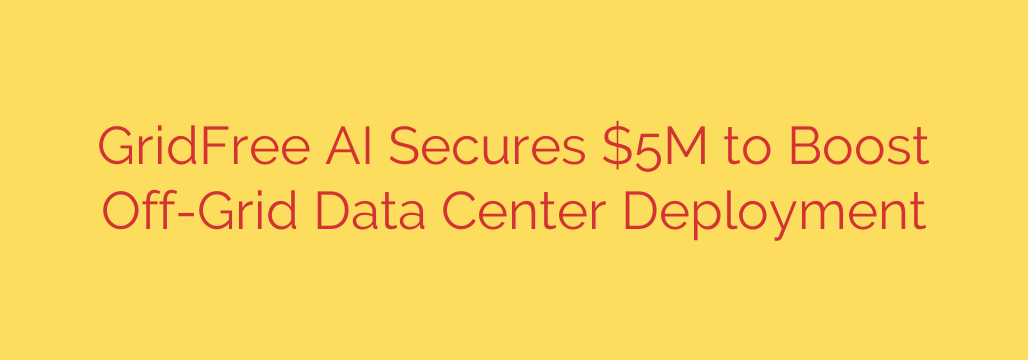 GridFree AI Secures $5M to Boost Off-Grid Data Center Deployment