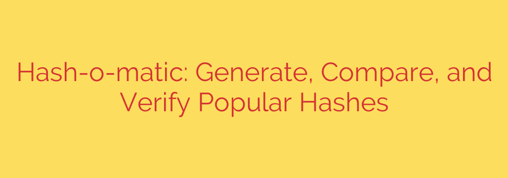 Hash-o-matic: Generate, Compare, and Verify Popular Hashes