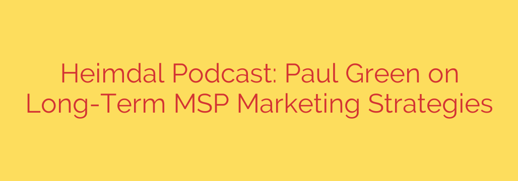 Heimdal Podcast: Paul Green on Long-Term MSP Marketing Strategies