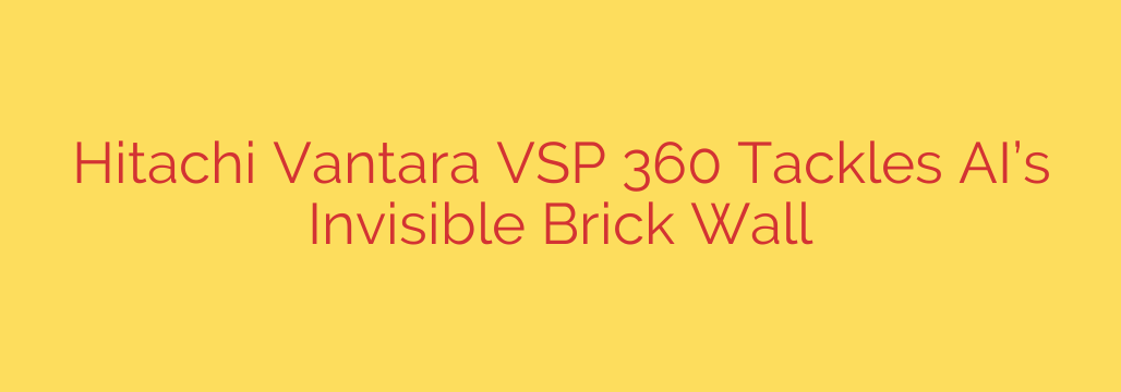Hitachi Vantara VSP 360 Tackles AI’s Invisible Brick Wall