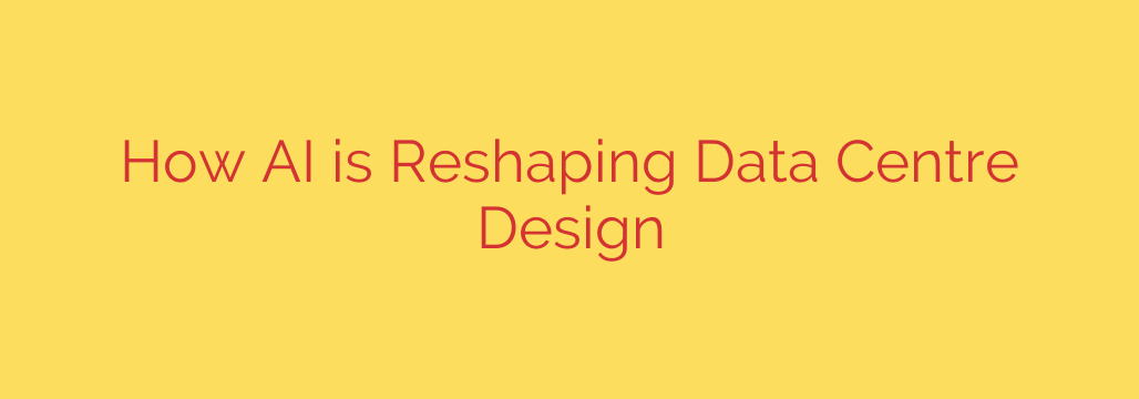 How AI is Reshaping Data Centre Design